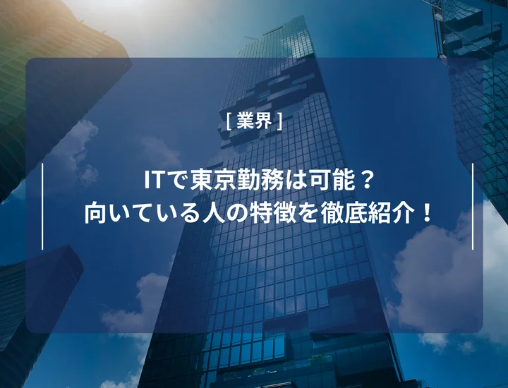 ITで東京勤務は可能？新卒でなりやすい企業や向いている人の特徴を徹底紹介！